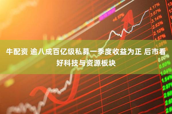 牛配资 逾八成百亿级私募一季度收益为正 后市看好科技与资源板块